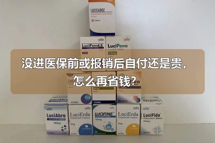 没进医保前或报销后自付还是贵,怎么再省钱?